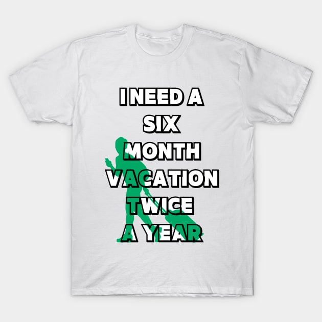 I NEED A SIX MONTH VACATION TWICE A YEAR T-Shirt by LaBelleMaison